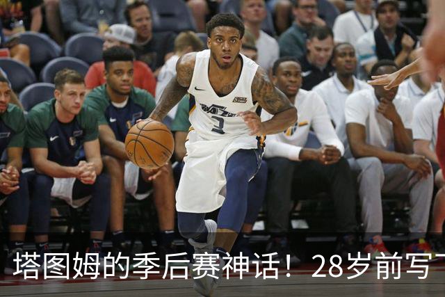 塔图姆的季后赛神话！28岁前写下历史新篇章