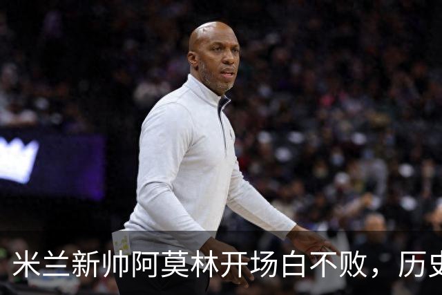 米兰新帅阿莫林开场白不败，历史上的新面孔！